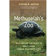 Methuselah's Zoo What Nature Can Teach Us about Living Longer, Healthier Lives by Austad, Steven N., 9780262047098