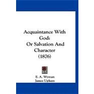 Acquaintance with God : Or Salvation and Character (1876) by Wyman, E. A.; Upham, James (CON), 9781120137098
