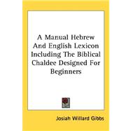 A Manual Hebrew and English Lexicon Including the Biblical Chaldee Designed for Beginners by Gibbs, Josiah Willard, 9781432607098
