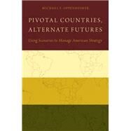 Pivotal Countries, Alternate Futures Using Scenarios to Manage American Strategy by Oppenheimer, Michael F., 9780199397099