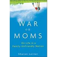 The War on Moms On Life in a Family-Unfriendly Nation by Lerner, Sharon, 9780470177099