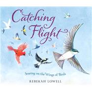 Catching Flight Soaring on the Wings of Birds by Lowell, Rebekah, 9780593487099