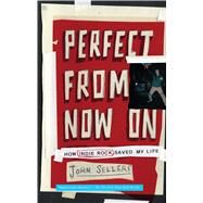 Perfect from Now On How Indie Rock Saved My Life by Sellers, John, 9780743277099