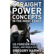 Straight Power Concepts in the Middle East US Foreign Policy, Israel and World History by Harms, Gregory, 9780745327099