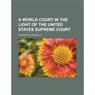 A World Court in the Light of the United States Supreme Court by Balch, Thomas Willing, 9781443277099
