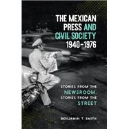 The Mexican Press and Civil Society, 1940-1976 by Smith, Benjamin T., 9781469637099