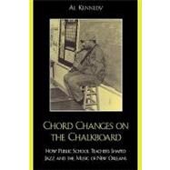 Chord Changes on the Chalkboard How Public School Teachers Shaped Jazz and the Music of New Orleans by Kennedy, Al; Marsalis, Ellis, Jr., 9780810857100