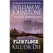 Flintlock Kill or Die by Johnstone, William W.; Johnstone, J. A. (CON), 9781410487100