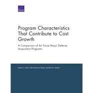 Program Characteristics That Contribute to Cost Growth A Comparison of Air Force Major Defense Acquisition Programs by Lorell, Mark A.; Payne, Leslie Adrienne; Mehta, Karishma R., 9780833097101