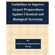 Guidelines to Improve Airport Preparedness Against Chemical and Biological Terrorism by United States Department of Energy, 9781511527101