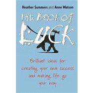 The Book of Luck Brilliant Ideas for Creating Your Own Success and Making Life Go Your Way by Summers, Heather; Watson, Anne, 9781841127101