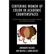 Centering Women of Color in Academic Counterspaces A Critical Race Analysis of Teaching, Learning, and Classroom Dynamics by Vaccaro, Annemarie; Camba-kelsay, Melissa J., 9781498517102