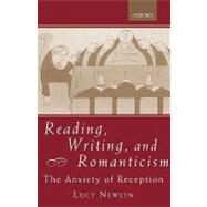 Reading, Writing, and Romanticism The Anxiety of Reception by Newlyn, Lucy, 9780198187103