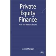 PRIVATE EQUITY FINANCE Rise and Repercussions by Morgan, Jamie, 9780230207103