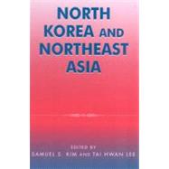 North Korea and Northeast Asia by Kim, Samuel S.; Lee, Tai Hwan; Cha, Victor D.; Eliot Kang, C S.; Lee, Myonwoo; Manning, Robert A.; Noland, Marcus; Wishnick, Elizabeth, 9780742517103