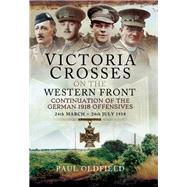 Victoria Crosses on the Western Front - Continuation of the German 1918 Offensives by Oldfield, Paul, 9781473827103