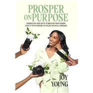 Prosper On Purpose Discover Your Passion. Apply It With Purpose. Unlock Financial Freedom. by Young, Joy, 9798350977103