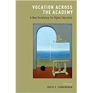 Vocation across the Academy A New Vocabulary for Higher Education by Cunningham, David S., 9780190607104