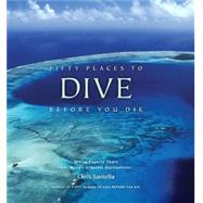 Fifty Places to Dive Before You Die Diving Experts Share the World's Greatest Destinations by Santella, Chris, 9781584797104