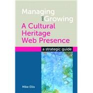 Managing and Growing A Cultural Heritage Web Presence : A Strategic Guide by Ellis, Mike, 9781856047104