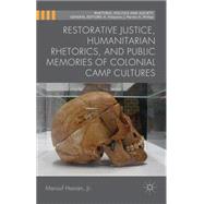 Restorative Justice, Humanitarian Rhetorics, and Public Memories of Colonial Camp Cultures by Hasian, Jr., Marouf, 9781137437105