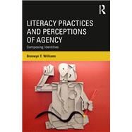 Literacy Practices and Perceptions of Agency: Composing Identities by Williams; Bronwyn T., 9781138667105