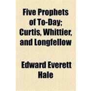 Five Prophets of To-day: Curtis, Whittier, and Longfellow by Hale, Edward Everett; Lyon, William Henry, 9781154577105