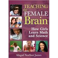 Teaching the Female Brain : How Girls Learn Math and Science by Abigail Norfleet James, 9781412967105
