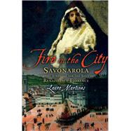 Fire in the City Savonarola and the Struggle for the Soul of Renaissance Florence by Martines, Lauro, 9780195327106