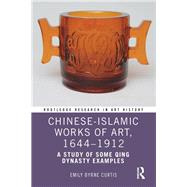Chinese-Islamic Works of Art, 16441912: A Study of Some Qing Dynasty Examples by Curtis,Emily Byrne, 9781472427106