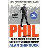 Phil The Rip-Roaring (and Unauthorized!) Biography of Golf's Most Colorful Superstar by Shipnuck, Alan, 9781476797106