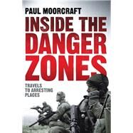 Inside the Danger Zones: Travels to Arresting Places by Moorcraft, Paul, 9781906447106