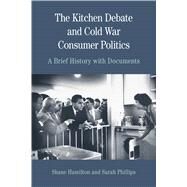 The Kitchen Debate and Cold War Consumer Politics A Brief History with Documents by Phillips, Sarah T.; Hamilton, Shane, 9780312677107