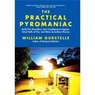 The Practical Pyromaniac Build Fire Tornadoes, One-Candlepower Engines, Great Balls of Fire, and More Incendiary Devices by Gurstelle, William, 9781569767108