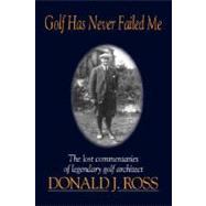 Golf Has Never Failed Me The Lost Commentaries of Legendary Golf Architect Donald J. Ross by Ross, Donald J., 9781886947108