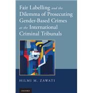 Fair Labelling and the Dilemma of Prosecuting Gender-Based Crimes at the International Criminal Tribunals by Zawati, Hilmi M.; Doherty, CBE, Teresa A., 9780199357109