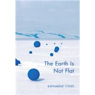 The Earth Is Not Flat by Coles, Katharine, 9781597097109