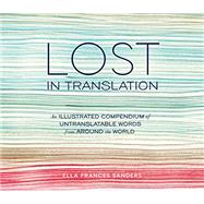 Lost in Translation An Illustrated Compendium of Untranslatable Words from Around the World by Sanders, Ella Frances, 9781607747109