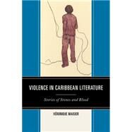Violence in Caribbean Literature Stories of Stones and Blood by Maisier, Vronique, 9780739197110