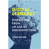 Digital Lethargy Dispatches from an Age of Disconnection by Hu, Tung-Hui, 9780262047111