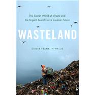 Wasteland The Secret World of Waste and the Urgent Search for a Cleaner Future by Franklin-Wallis, Oliver, 9780306827112