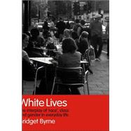 White Lives: The Interplay of 'Race', Class and Gender in Everyday Life by Byrne; Bridget, 9780415347112