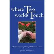 Where Two Worlds Touch: A Spiritual Journey Through Alzheimer's Disease by Angelica, Jade C., 9781558967113