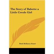 The Story of Babette a Little Creole Girl by Stuart, Ruth McEnery, 9780766197114