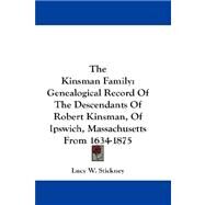 The Kinsman Family: Genealogical Record of the Descendants of Robert Kinsman, of Ipswich, Massachusetts from 1634-1875 by Stickney, Lucy W., 9781432677114