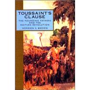 Toussaint's Clause : The Founding Fathers and the Haitian Revolution by Brown, Gordon S., 9781578067114