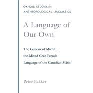 A Language of Our Own The Genesis of Michif, the Mixed Cree-French Language of the Canadian Mtis by Bakker, Peter, 9780195097115