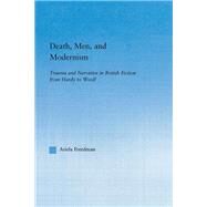 Death, Men, and Modernism: Trauma and Narrative in British Fiction from Hardy to Woolf by Freedman,Ariela, 9780415867115