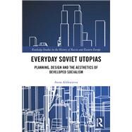 Everyday Soviet Utopias: Planning, Design and the Aesthetics of Developed Socialism by Alekseyeva; Anna, 9781138497115
