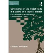Governance of the Illegal Trade in E-Waste and Tropical Timber: Case Studies on Transnational Environmental Crime by Bisschop,Lieselot, 9781138637115